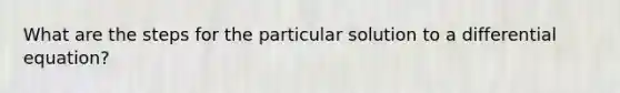 What are the steps for the particular solution to a differential equation?