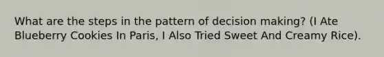 What are the steps in the pattern of decision making? (I Ate Blueberry Cookies In Paris, I Also Tried Sweet And Creamy Rice).