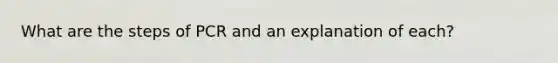 What are the steps of PCR and an explanation of each?