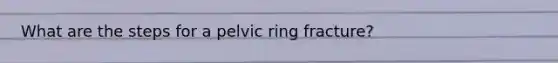 What are the steps for a pelvic ring fracture?