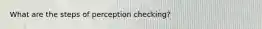 What are the steps of perception checking?