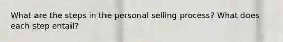 What are the steps in the personal selling process? What does each step entail?