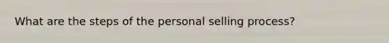 What are the steps of the personal selling process?