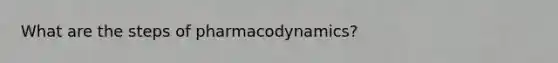 What are the steps of pharmacodynamics?