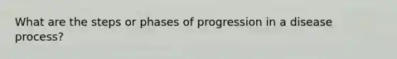 What are the steps or phases of progression in a disease process?