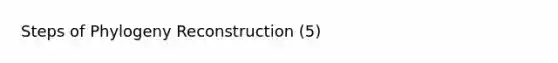 Steps of Phylogeny Reconstruction (5)