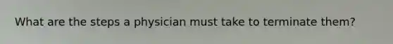 What are the steps a physician must take to terminate them?