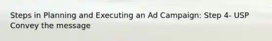 Steps in Planning and Executing an Ad Campaign: Step 4- USP Convey the message