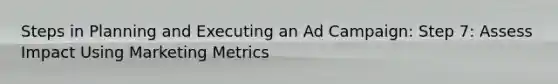 Steps in Planning and Executing an Ad Campaign: Step 7: Assess Impact Using Marketing Metrics