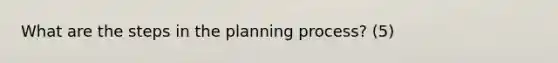 What are the steps in the planning process? (5)