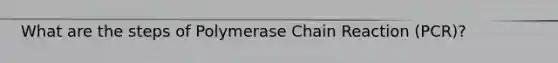 What are the steps of Polymerase Chain Reaction (PCR)?