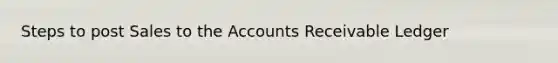 Steps to post Sales to the Accounts Receivable Ledger