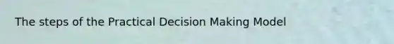 The steps of the Practical Decision Making Model