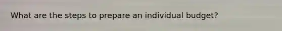 What are the steps to prepare an individual budget?
