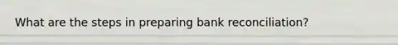 What are the steps in preparing bank reconciliation?