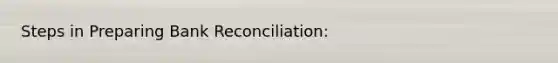 Steps in Preparing Bank Reconciliation: