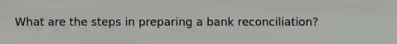 What are the steps in preparing a <a href='https://www.questionai.com/knowledge/kZ6GRlcQH1-bank-reconciliation' class='anchor-knowledge'>bank reconciliation</a>?