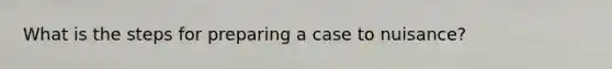 What is the steps for preparing a case to nuisance?