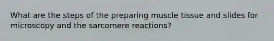 What are the steps of the preparing muscle tissue and slides for microscopy and the sarcomere reactions?