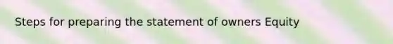 Steps for preparing the statement of owners Equity