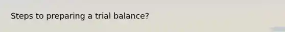 Steps to preparing a trial balance?