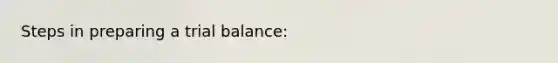 Steps in preparing a trial balance: