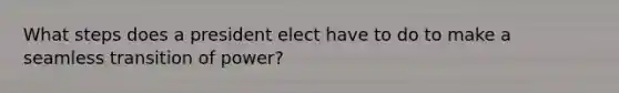 What steps does a president elect have to do to make a seamless transition of power?