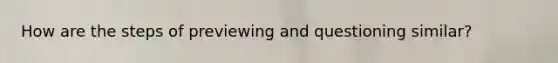 How are the steps of previewing and questioning similar?