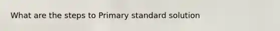 What are the steps to Primary standard solution