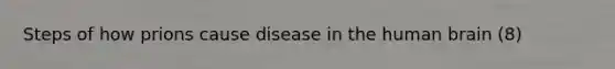 Steps of how prions cause disease in the human brain (8)