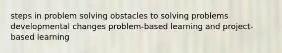 steps in problem solving obstacles to solving problems developmental changes problem-based learning and project-based learning