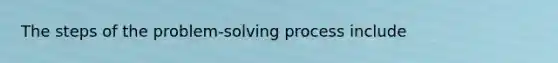 The steps of the problem-solving process include