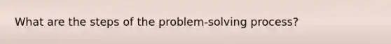 What are the steps of the​ problem-solving process?