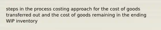 steps in the process costing approach for the cost of goods transferred out and the cost of goods remaining in the ending WIP inventory