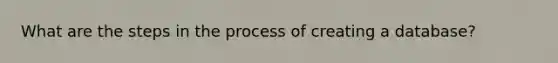 What are the <a href='https://www.questionai.com/knowledge/kDpD5U0VN8-steps-in-the-process' class='anchor-knowledge'>steps in the process</a> of creating a database?