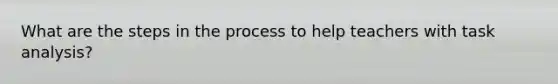 What are the steps in the process to help teachers with task analysis?