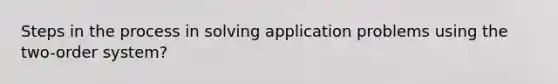 Steps in the process in solving application problems using the two-order system?