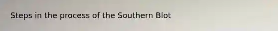 Steps in the process of the Southern Blot