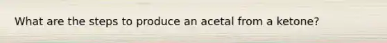 What are the steps to produce an acetal from a ketone?
