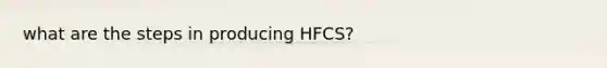 what are the steps in producing HFCS?