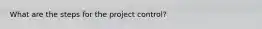 What are the steps for the project control?