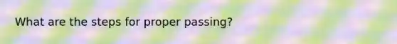 What are the steps for proper passing?