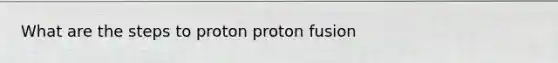 What are the steps to proton proton fusion