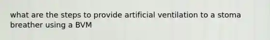 what are the steps to provide artificial ventilation to a stoma breather using a BVM