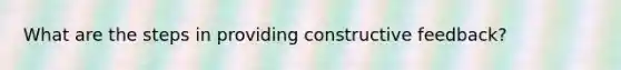 What are the steps in providing constructive feedback?