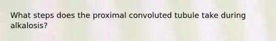 What steps does the proximal convoluted tubule take during alkalosis?