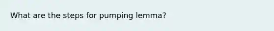 What are the steps for pumping lemma?