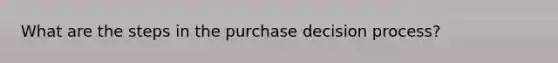 What are the steps in the purchase decision process?