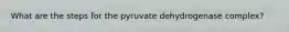 What are the steps for the pyruvate dehydrogenase complex?