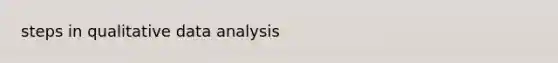 steps in qualitative <a href='https://www.questionai.com/knowledge/kvJiACLfX2-data-analysis' class='anchor-knowledge'>data analysis</a>